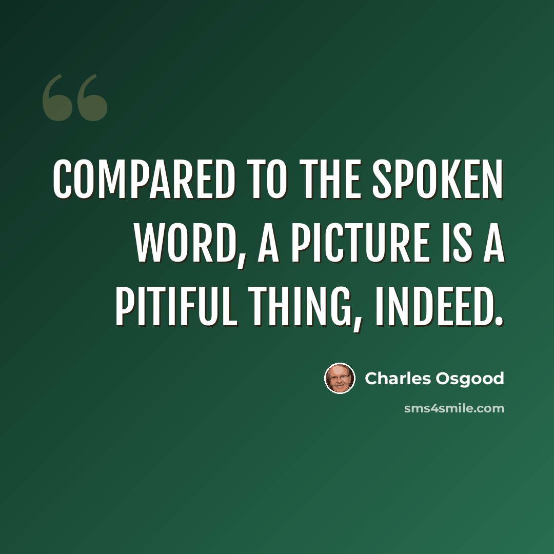 “Compared to the spoken word, a picture is a pitiful thing, indeed.” quote by Charles Osgood