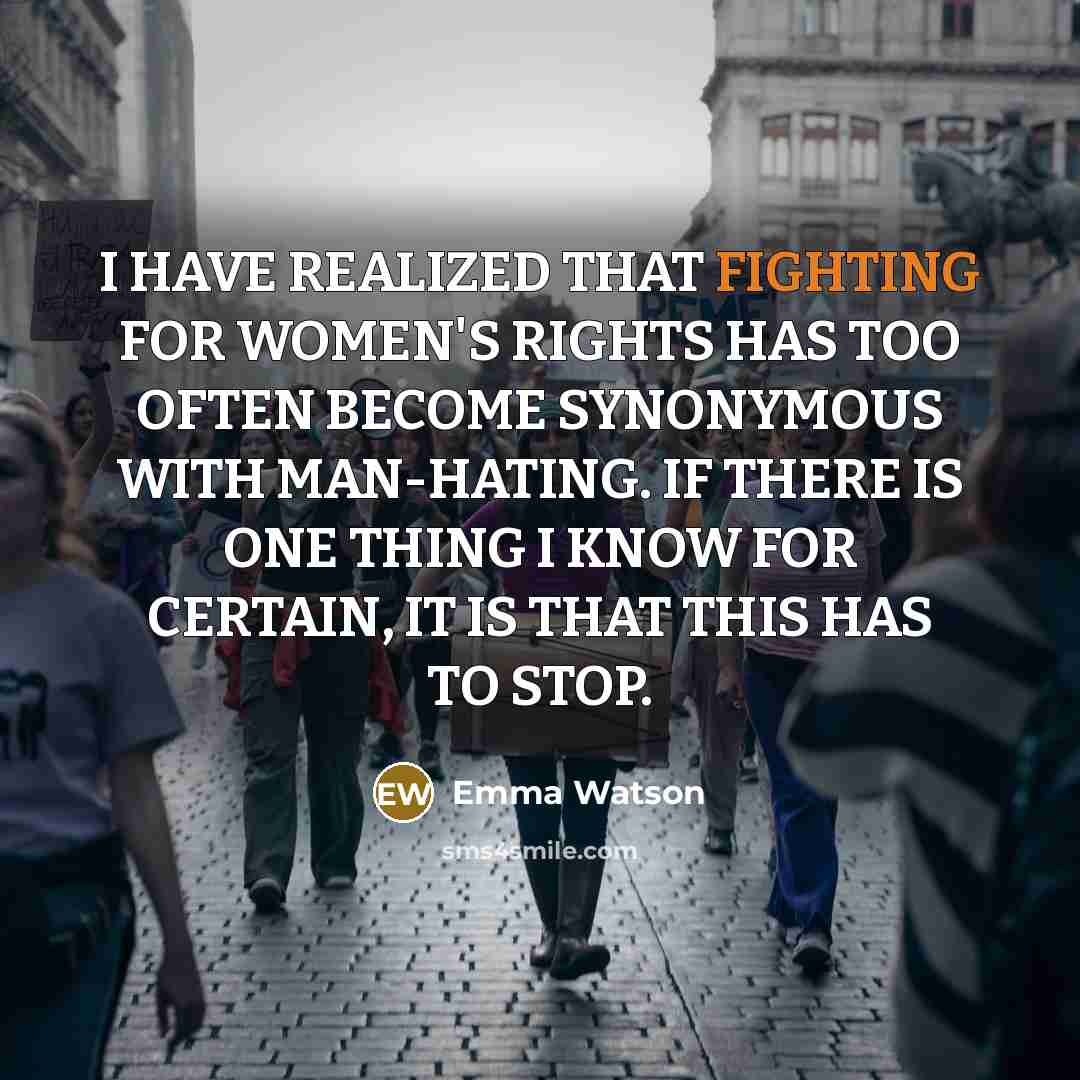 “I HAVE REALIZED THAT FIGHTING FOR WOMEN'S RIGHTS HAS TOO OFTEN BECOME SYNONYMOUS WITH MAN-HATING. IF THERE IS ONE THING I KNOW FOR CERTAIN, IT IS THAT THIS HAS TO STOP.” quote by Emma Watson