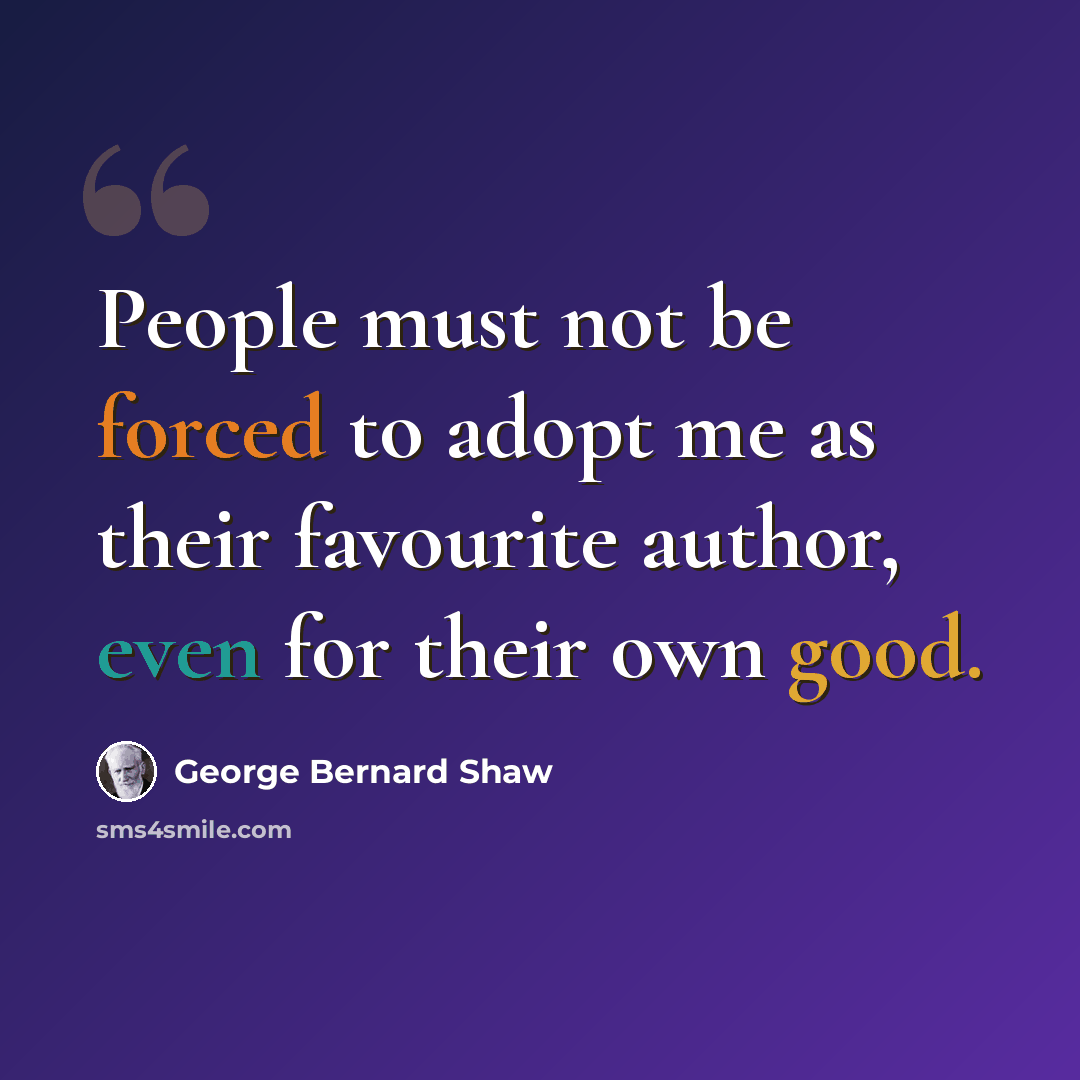 “People must not be forced to adopt me as their favourite author, even for their own good.” quote by George Bernard Shaw