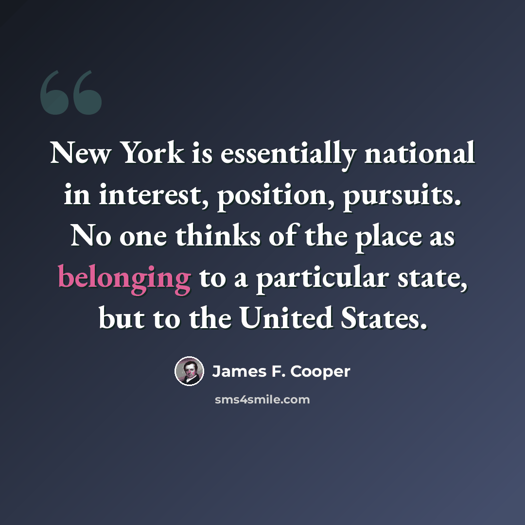 “New York is essentially national in interest, position, pursuits. No one thinks of the place as belonging to a particular state, but to the United States.” quote by James F. Cooper