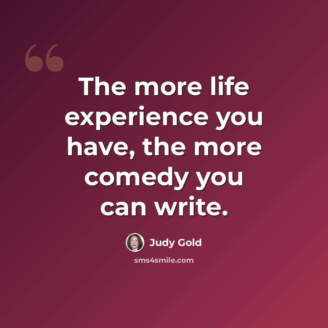 “The more life experience you have, the more comedy you can write.” quote by Judy Gold
