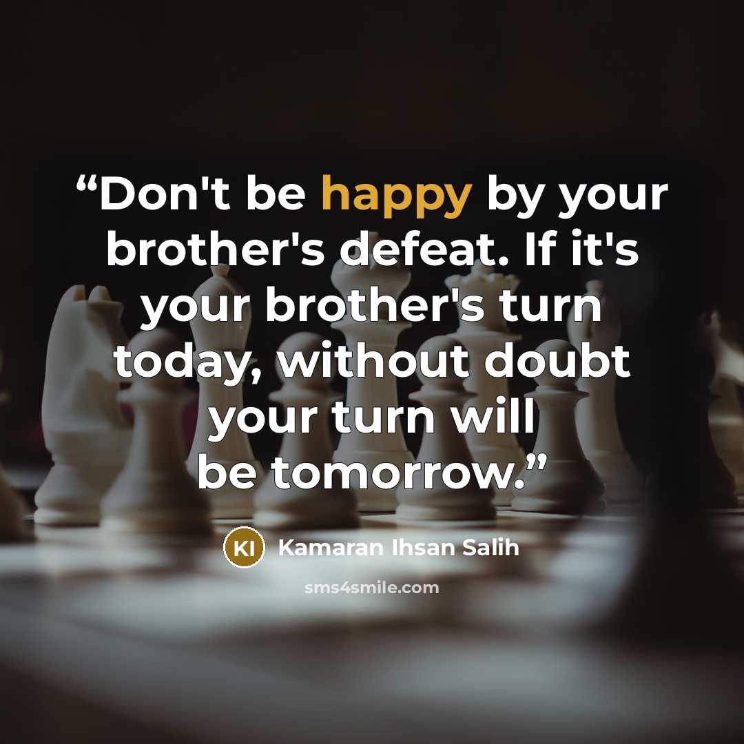 “Don't be happy by your brother's defeat. If it's your brother's turn today, without doubt your turn will be tomorrow.” quote by Kamaran Ihsan Salih