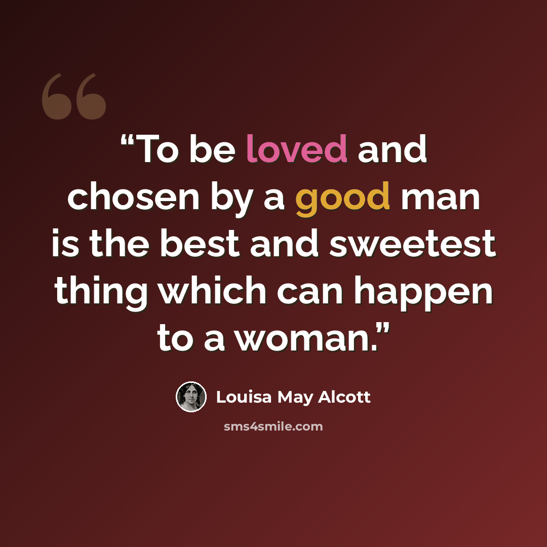 “To be loved and chosen by a good man is the best and sweetest thing which can happen to a woman.” quote by Louisa May Alcott