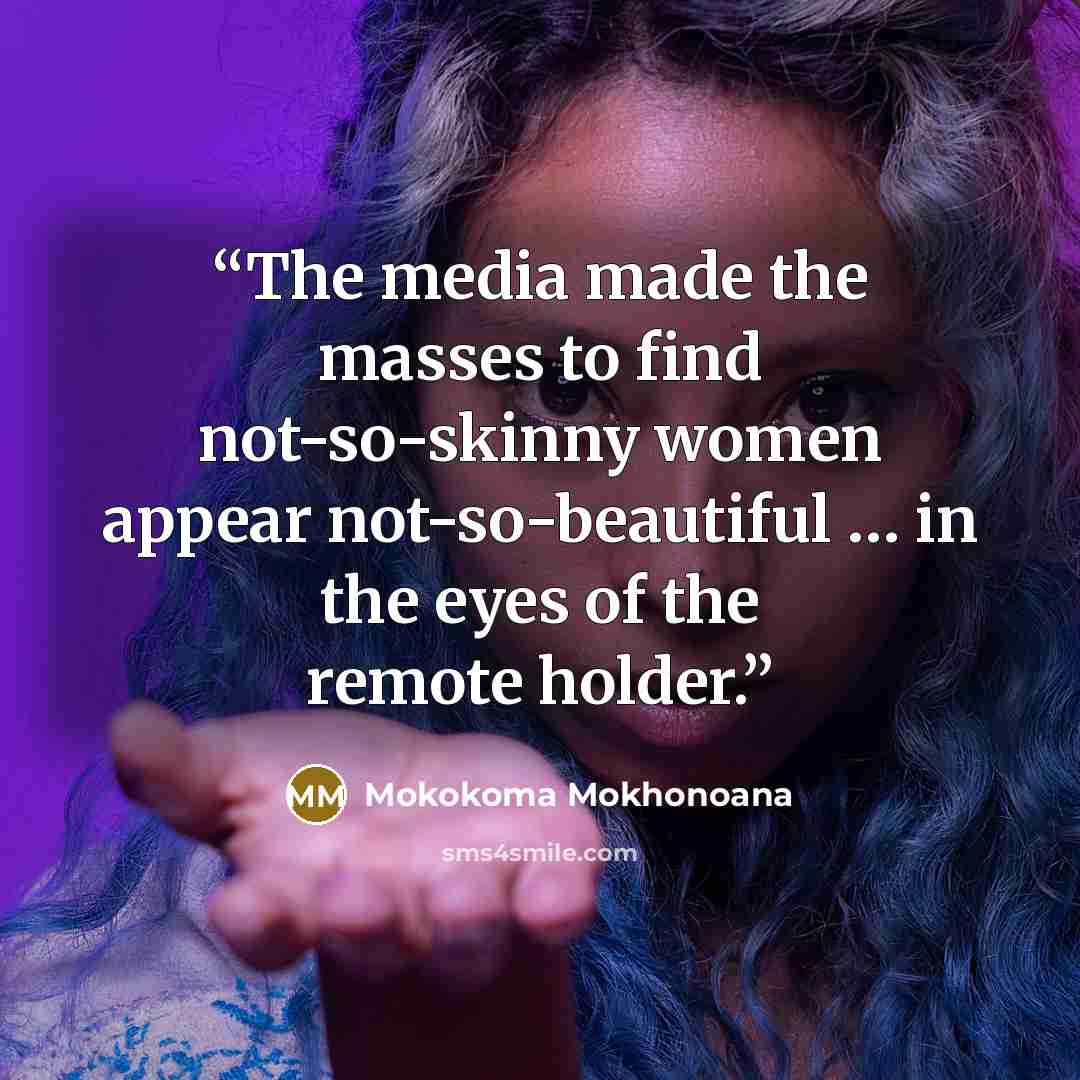 “The media made the masses to find not-so-skinny women appear not-so-beautiful … in the eyes of the remote holder.” quote by Mokokoma Mokhonoana