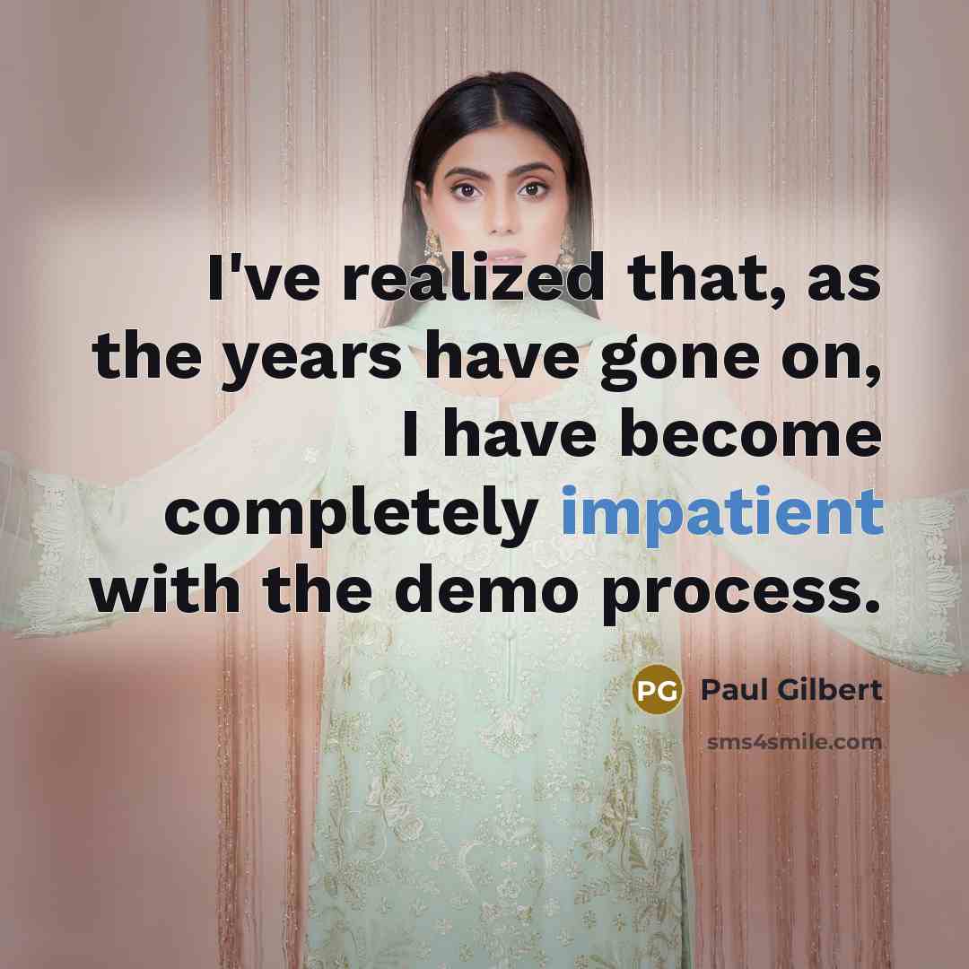 “I've realized that, as the years have gone on, I have become completely impatient with the demo process.” quote by Paul Gilbert