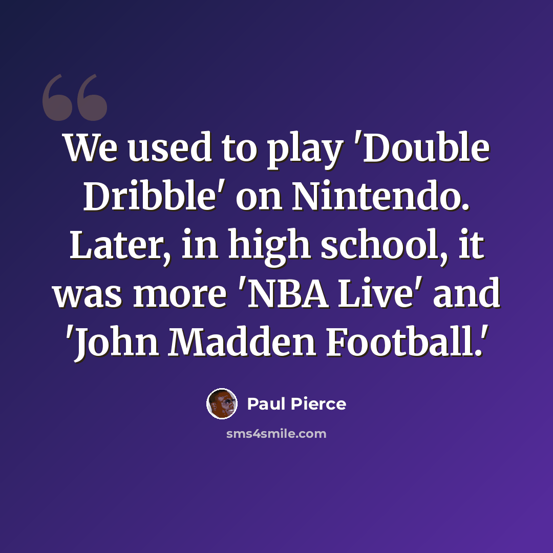 “We used to play 'Double Dribble' on Nintendo. Later, in high school, it was more 'NBA Live' and 'John Madden Football.'” quote by Paul Pierce