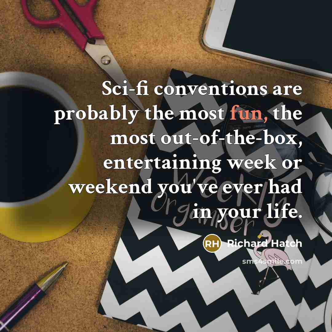 “Sci-fi conventions are probably the most fun, the most out-of-the-box, entertaining week or weekend you've ever had in your life.” quote by Richard Hatch