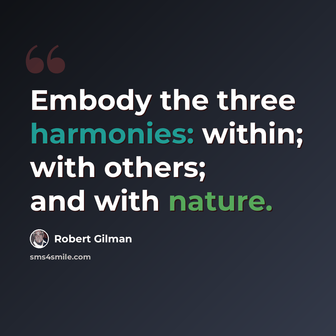 “Embody the three harmonies: within; with others; and with nature.” quote by Robert Gilman