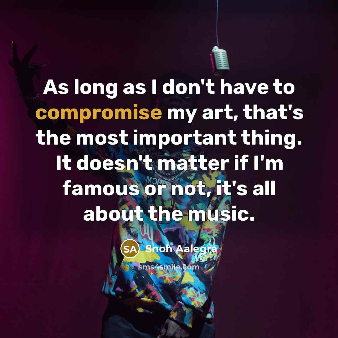 “As long as I don't have to compromise my art, that's the most important thing. It doesn't matter if I'm famous or not, it's all about the music.” quote by Snoh Aalegra
