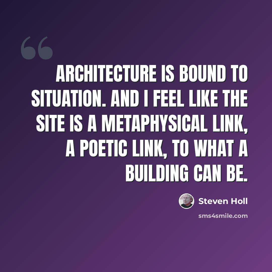 “Architecture is bound to situation. And I feel like the site is a metaphysical link, a poetic link, to what a building can be.” quote by Steven Holl