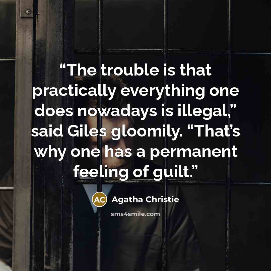 “The trouble is that practically everything one does nowadays is illegal,” said Giles gloomily. “That’s why one has a permanent feeling of guilt.” quote by Agatha Christie