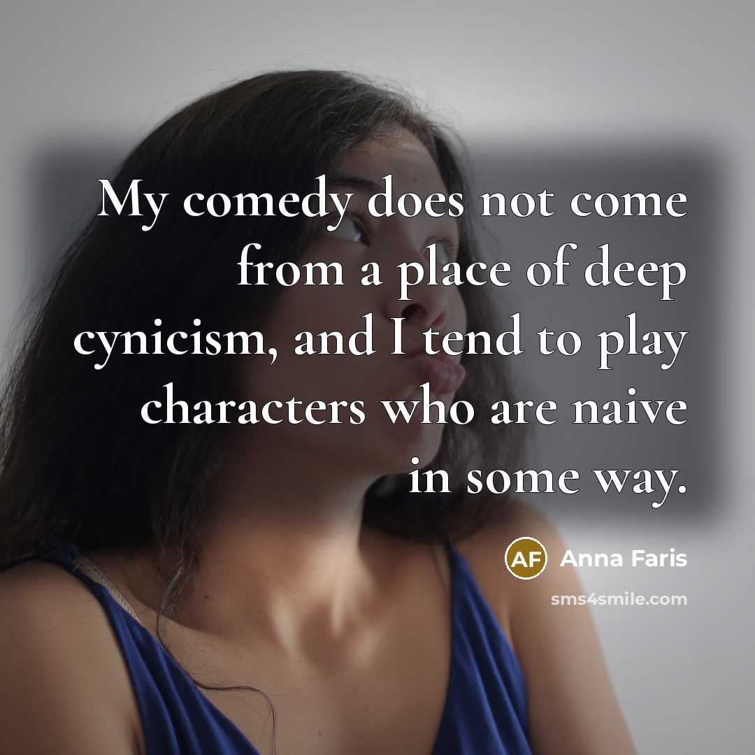 “My comedy does not come from a place of deep cynicism, and I tend to play characters who are naive in some way.” quote by Anna Faris