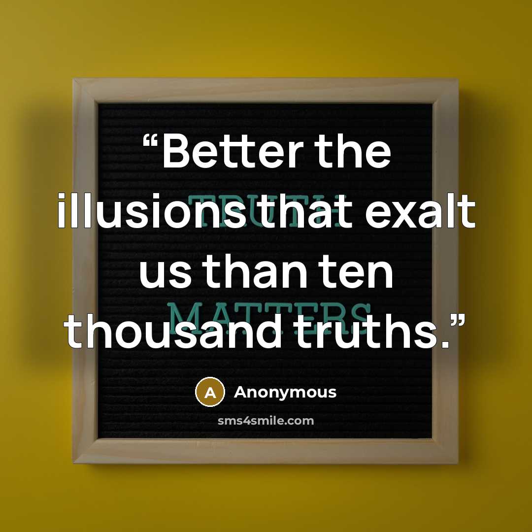 “Better the illusions that exalt us than ten thousand truths.” quote by Anonymous
