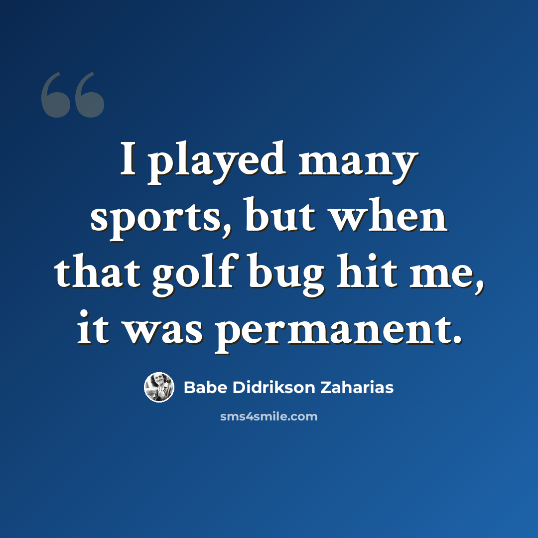 “I played many sports, but when that golf bug hit me, it was permanent.” quote by Babe Didrikson Zaharias