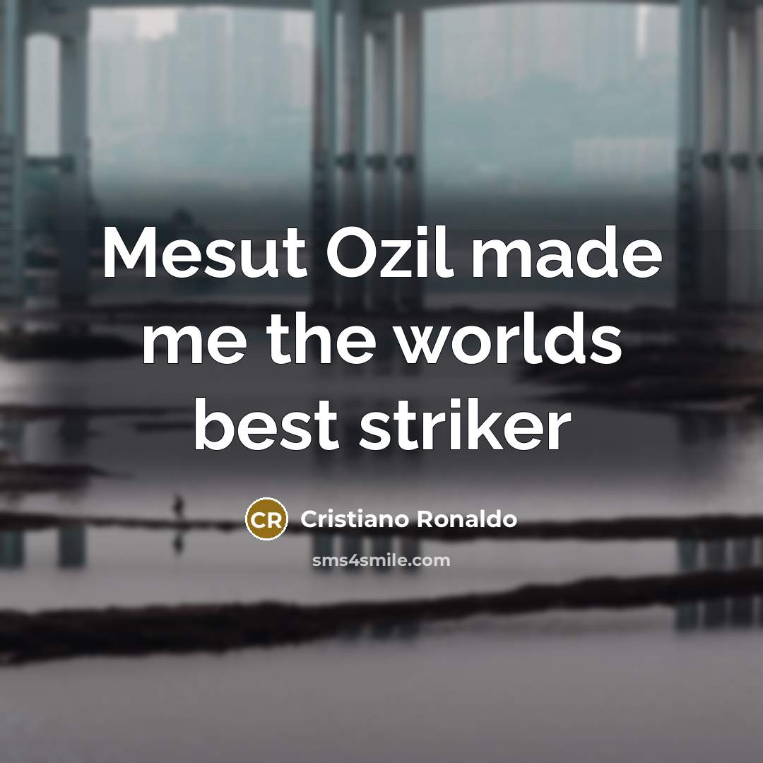 “Mesut Ozil made me the worlds best striker” quote by Cristiano Ronaldo