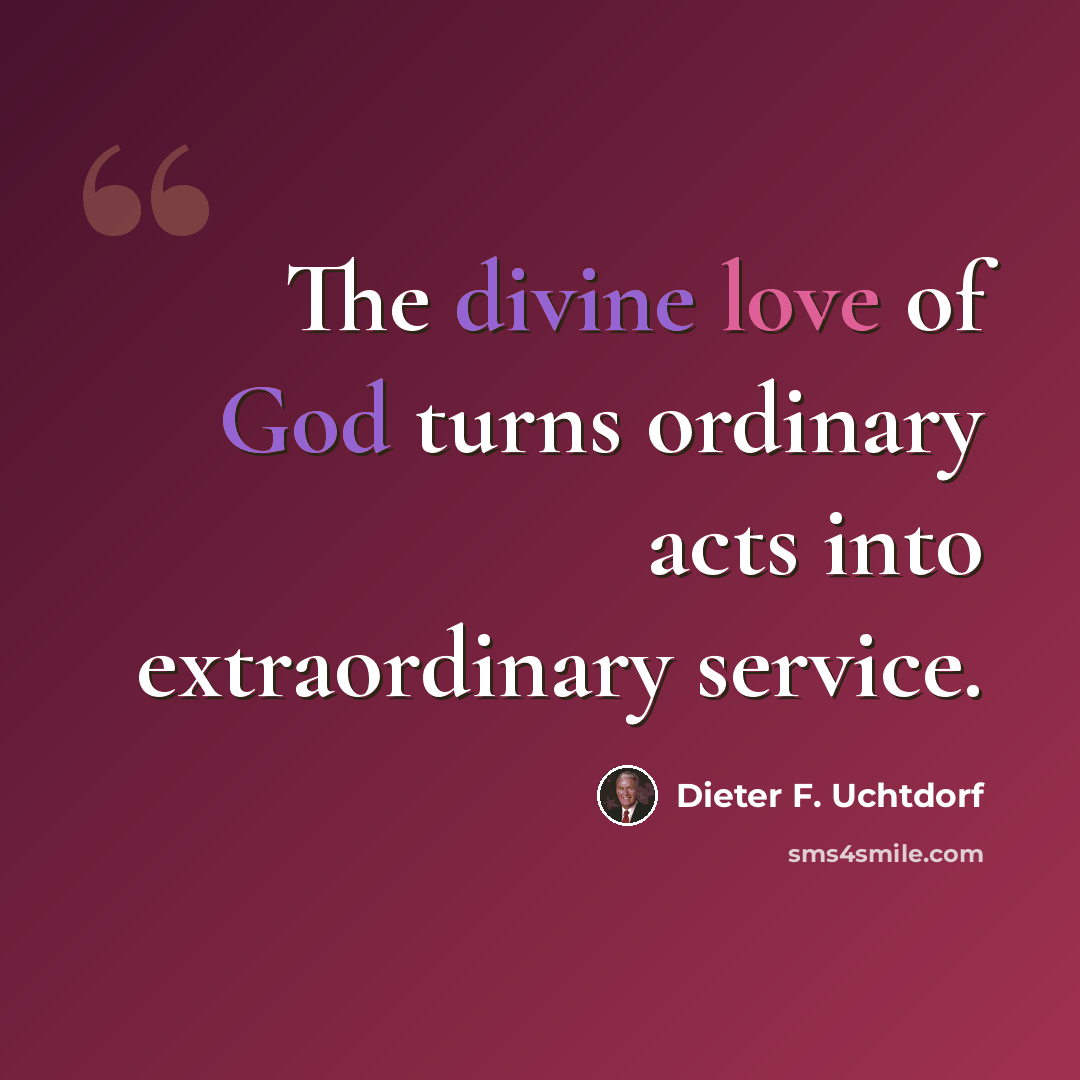 “The divine love of God turns ordinary acts into extraordinary service.” quote by Dieter F. Uchtdorf