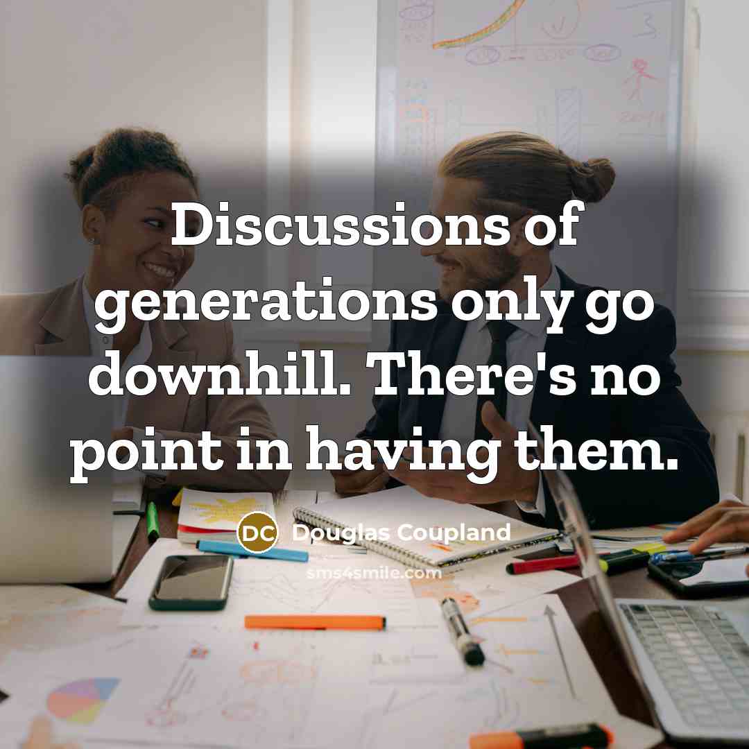 “Discussions of generations only go downhill. There's no point in having them.” quote by Douglas Coupland