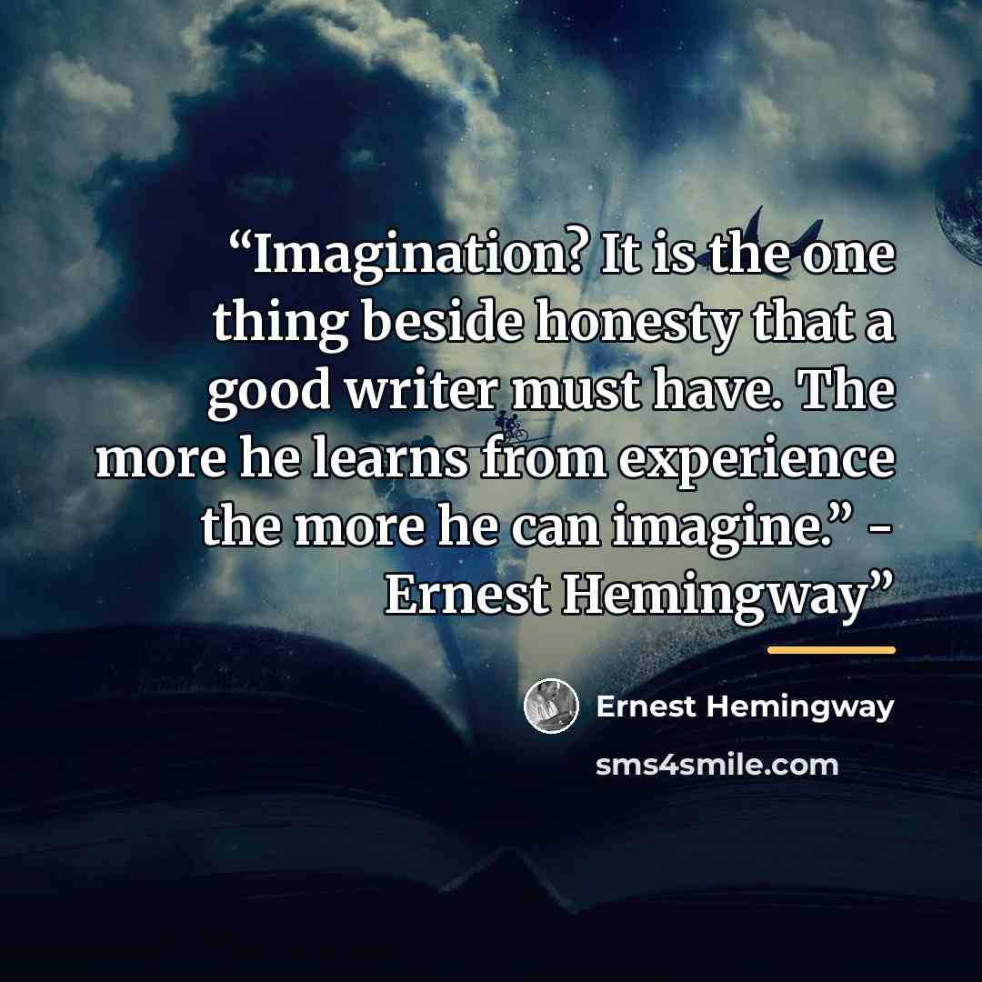 “Imagination? It is the one thing beside honesty that a good writer must have. The more he learns from experience the more he can imagine.” - Ernest Hemingway” quote by Ernest Hemingway