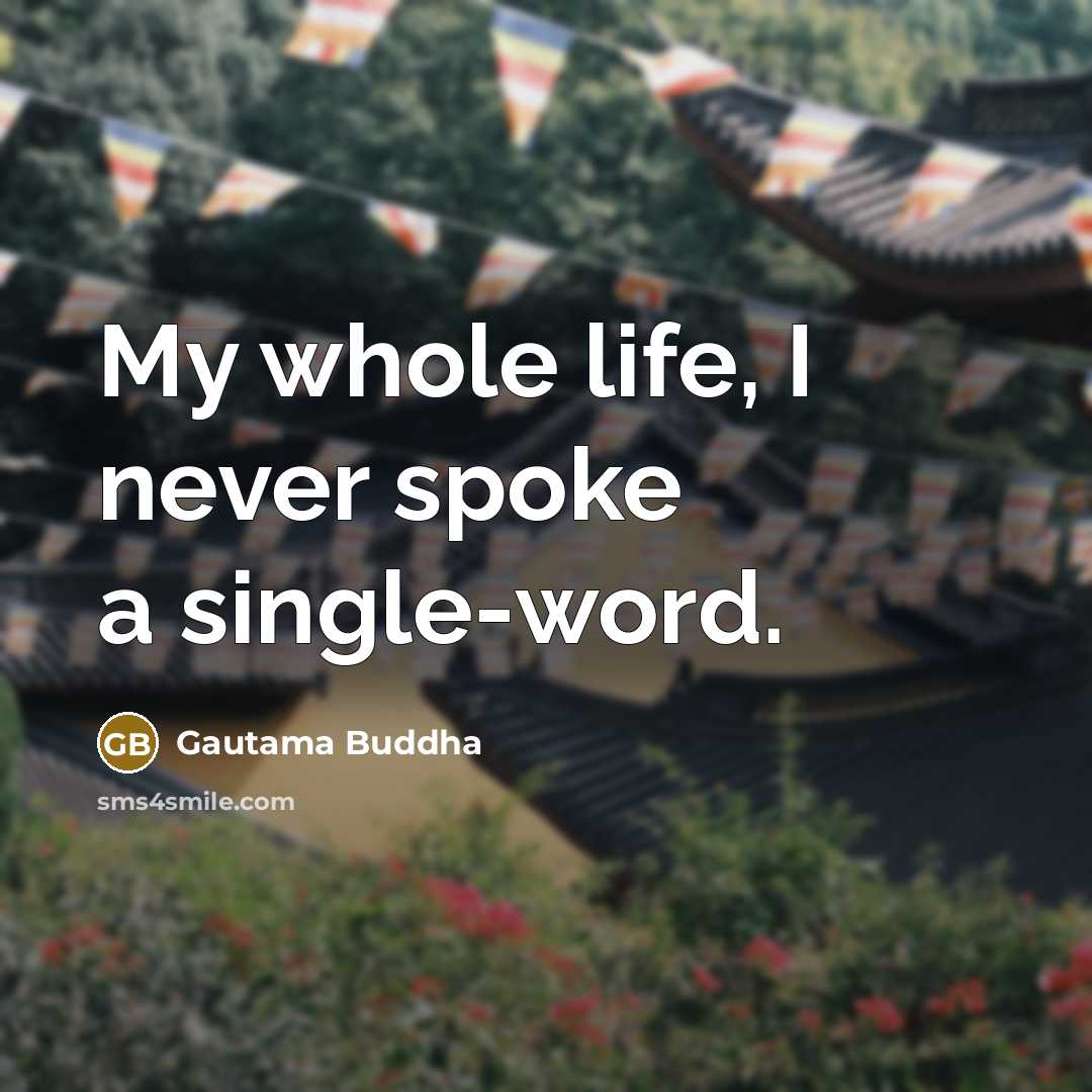 “My whole life, I never spoke a single-word.” quote by Gautama Buddha