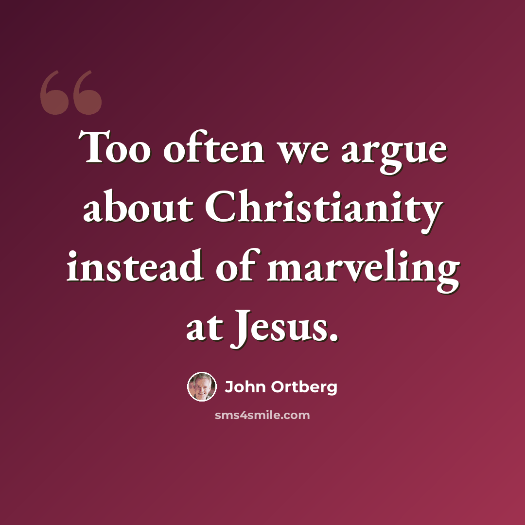 “Too often we argue about Christianity instead of marveling at Jesus.” quote by John Ortberg