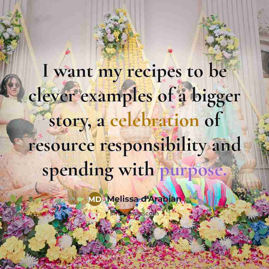 “I want my recipes to be clever examples of a bigger story, a celebration of resource responsibility and spending with purpose.” quote by Melissa d'Arabian