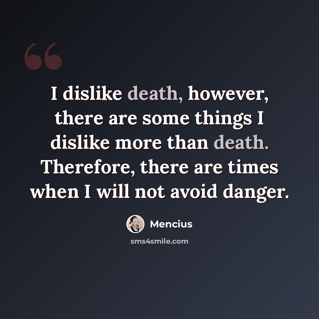 “I dislike death, however, there are some things I dislike more than death. Therefore, there are times when I will not avoid danger.” quote by Mencius