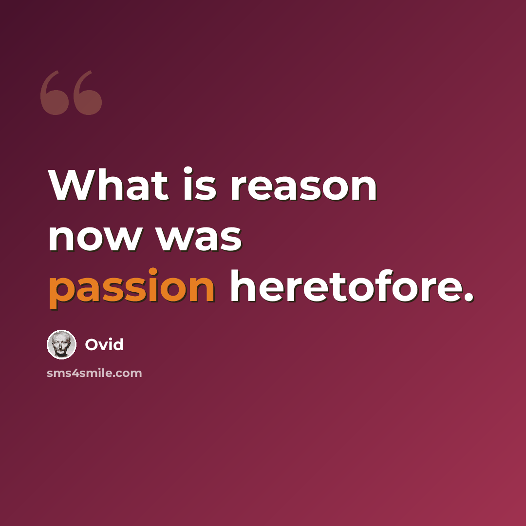 “What is reason now was passion heretofore.” quote by Ovid