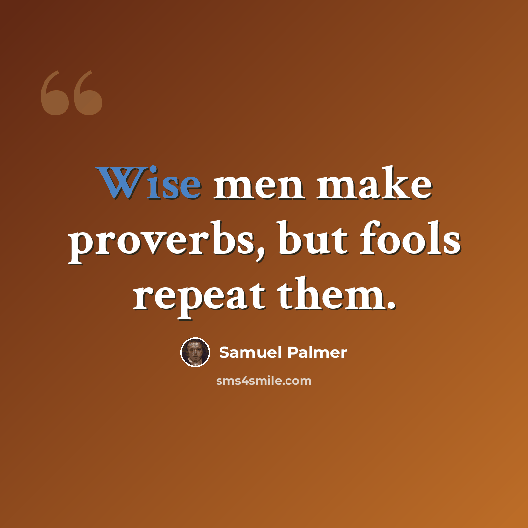 “Wise men make proverbs, but fools repeat them.” quote by Samuel Palmer