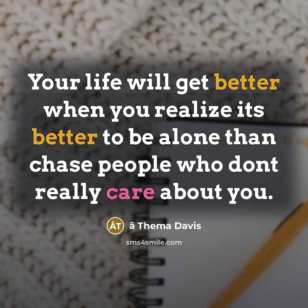 “Your life will get better when you realize its better to be alone than chase people who dont really care about you.” quote by â Thema Davis