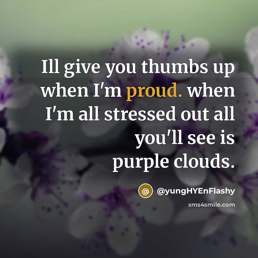 “Ill give you thumbs up when I'm proud. when I'm all stressed out all you'll see is purple clouds.” quote by @yungHYEnFlashy