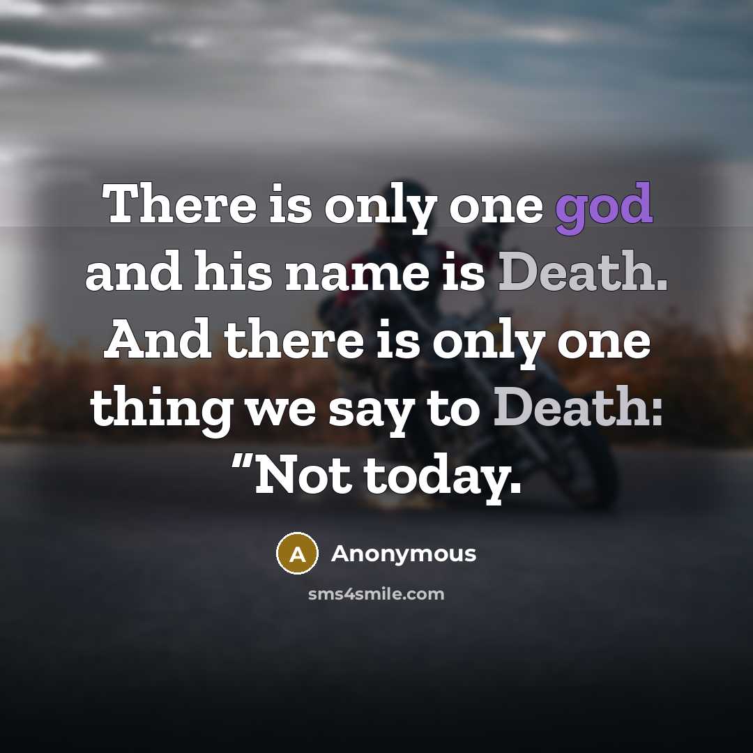 “There is only one god and his name is Death. And there is only one thing we say to Death: “Not today.” quote by Anonymous