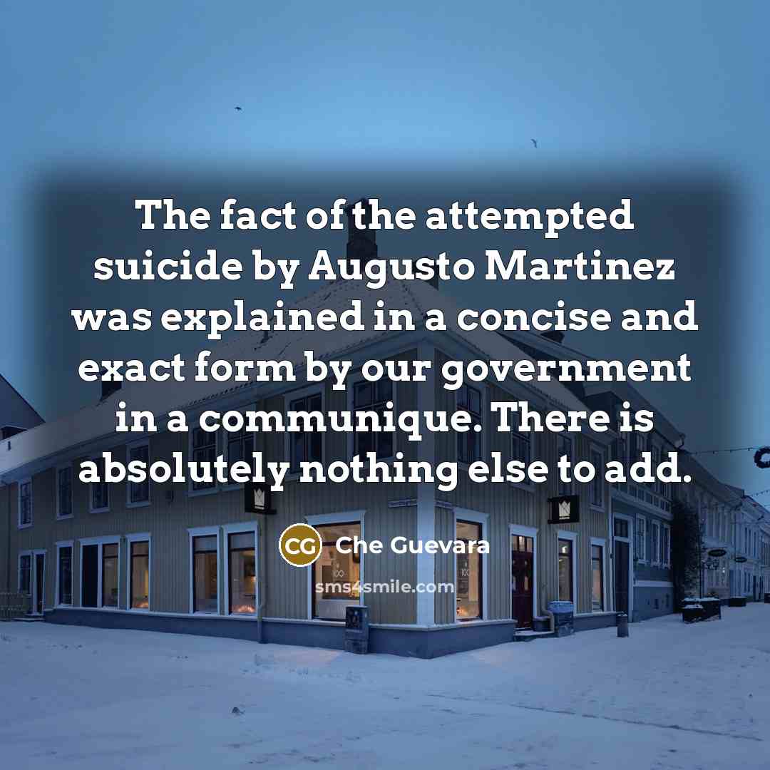 “The fact of the attempted suicide by Augusto Martinez was explained in a concise and exact form by our government in a communique. There is absolutely nothing else to add.” quote by Che Guevara