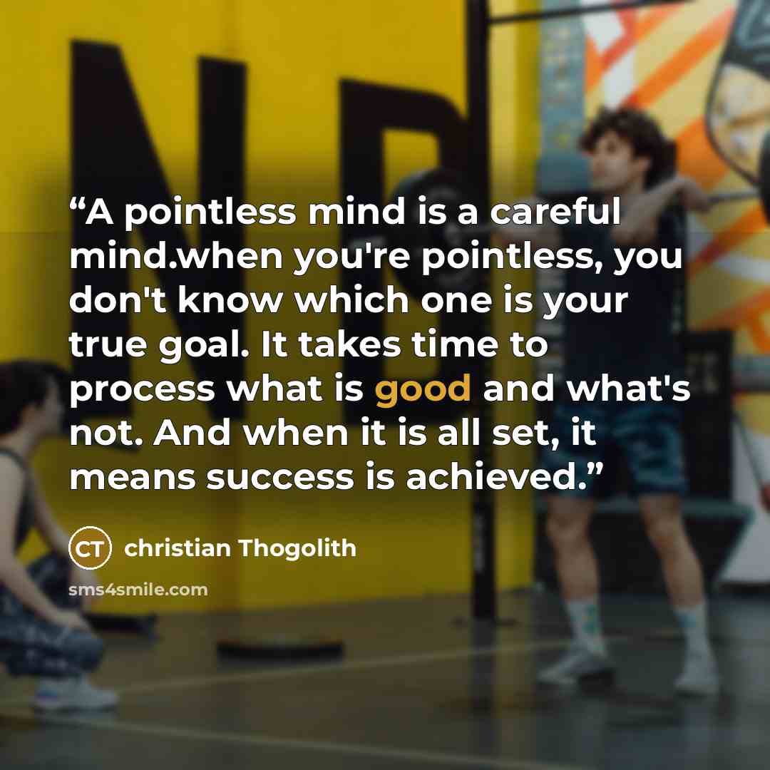 “A pointless mind is a careful mind.when you're pointless, you don't know which one is your true goal. It takes time to process what is good and what's not. And when it is all set, it means success is achieved.” quote by Christian Thogolith