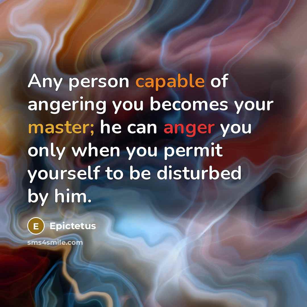 “Any person capable of angering you becomes your master; he can anger you only when you permit yourself to be disturbed by him.” quote by Epictetus