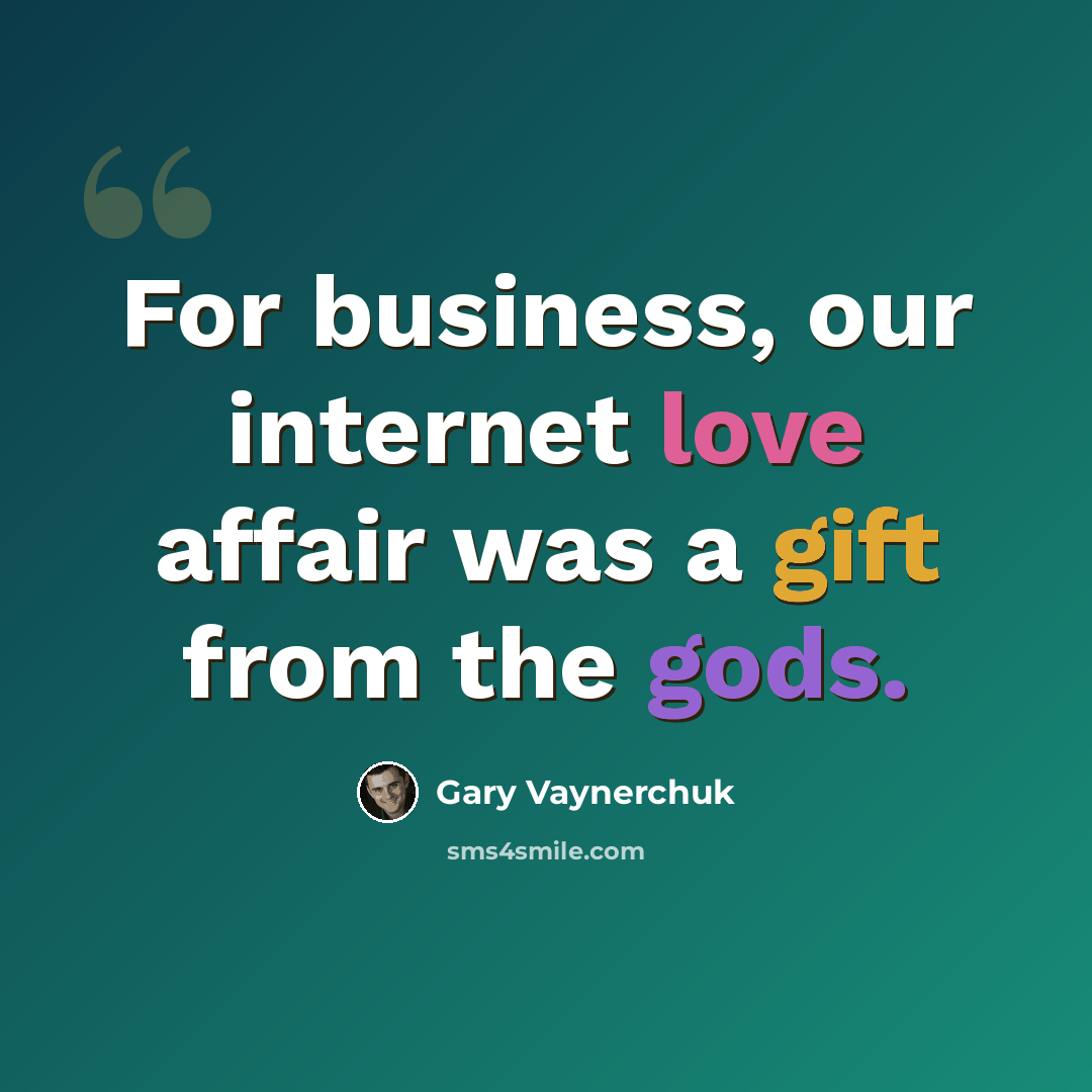 “For business, our internet love affair was a gift from the gods.” quote by Gary Vaynerchuk