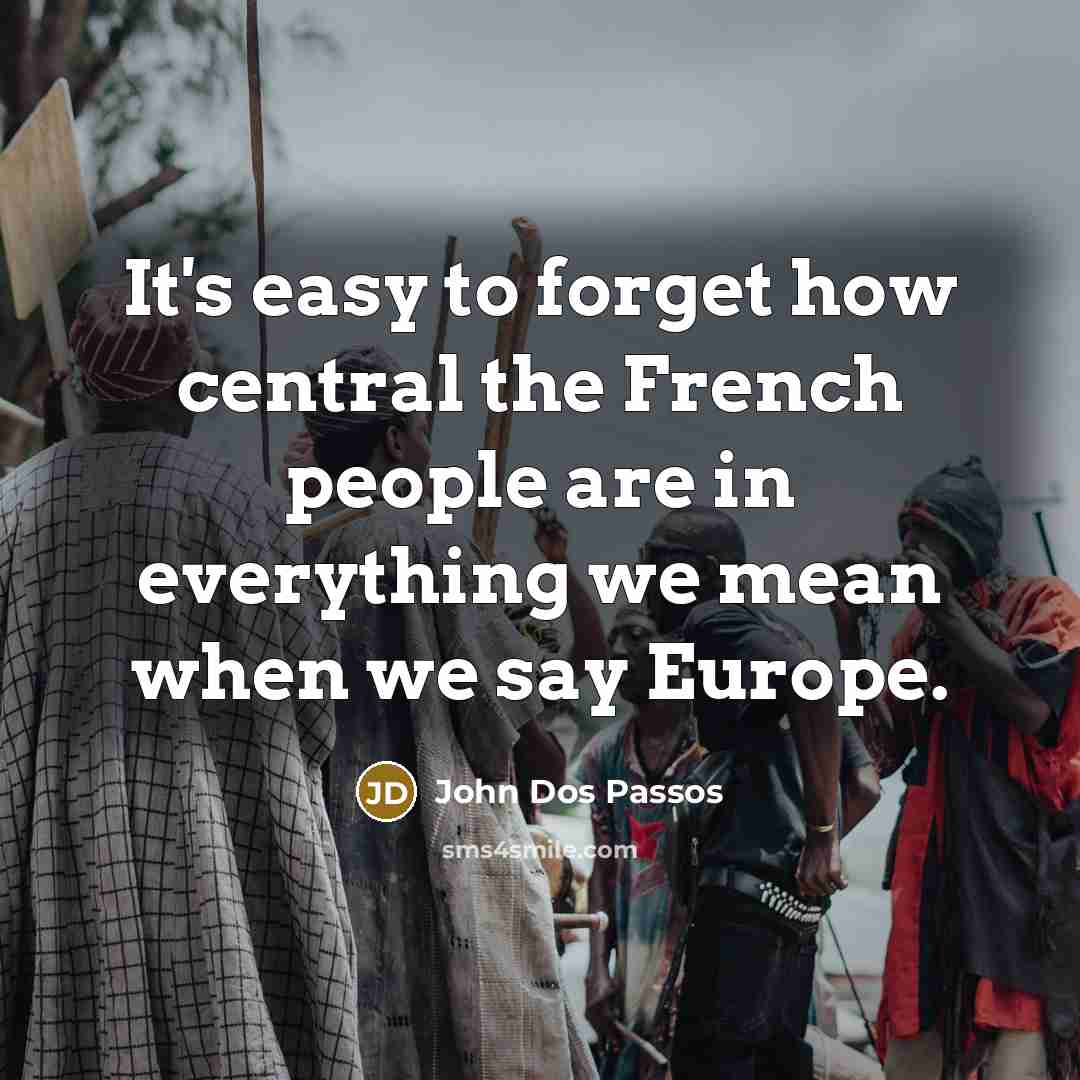 “It's easy to forget how central the French people are in everything we mean when we say Europe.” quote by John Dos Passos