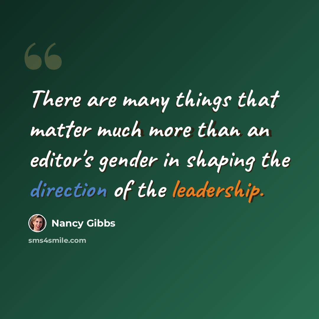 “There are many things that matter much more than an editor's gender in shaping the direction of the leadership.” quote by Nancy Gibbs