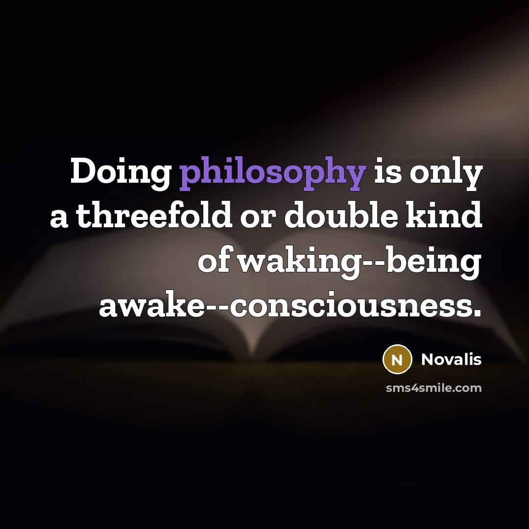 “Doing philosophy is only a threefold or double kind of waking--being awake--consciousness.” quote by Novalis