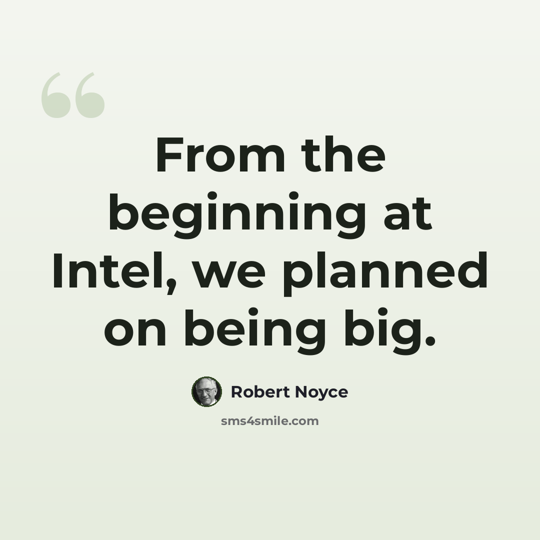 “From the beginning at Intel, we planned on being big.” quote by Robert Noyce