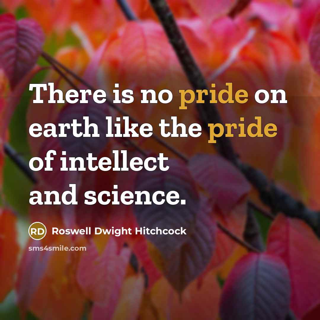 “There is no pride on earth like the pride of intellect and science.” quote by Roswell Dwight Hitchcock