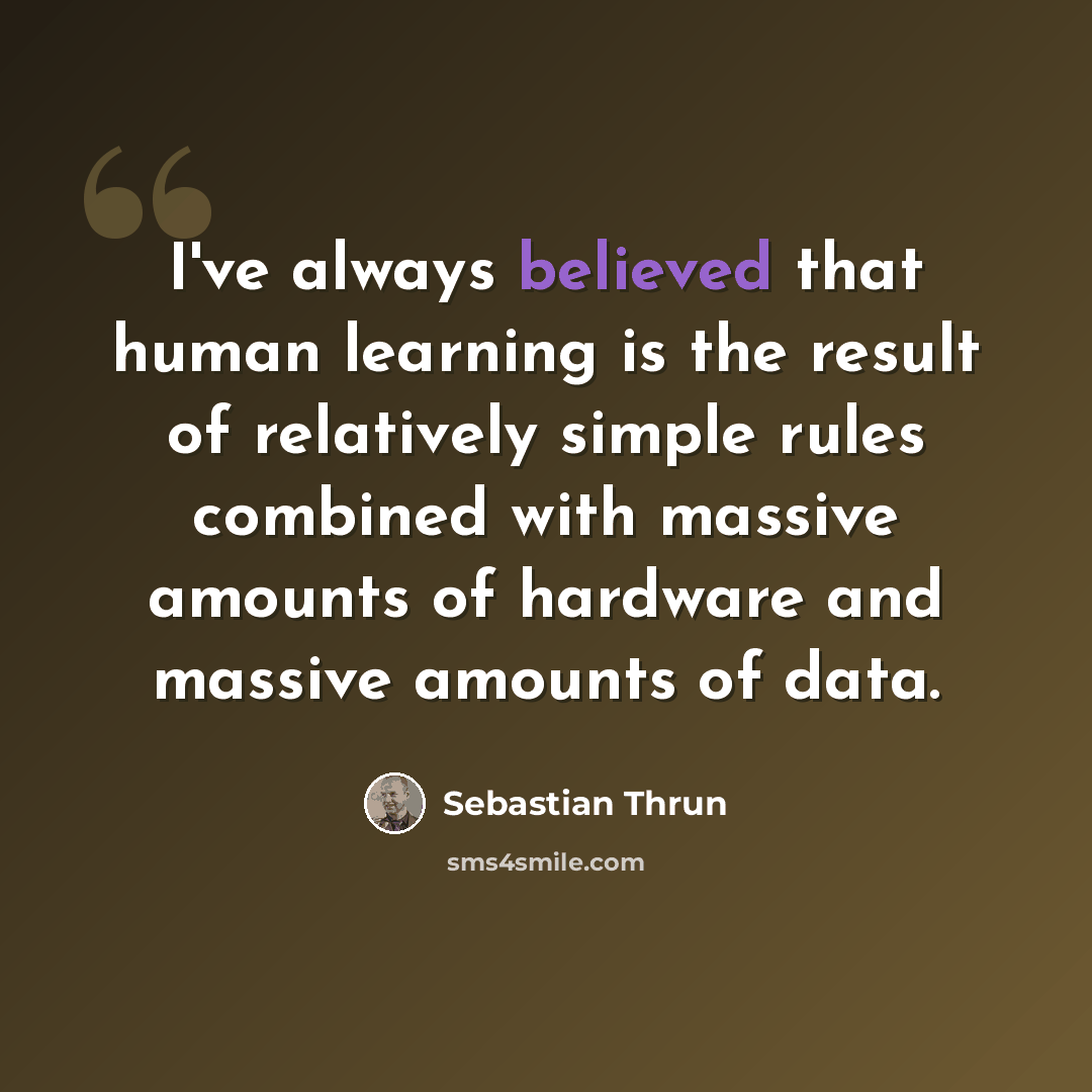“I've always believed that human learning is the result of relatively simple rules combined with massive amounts of hardware and massive amounts of data.” quote by Sebastian Thrun