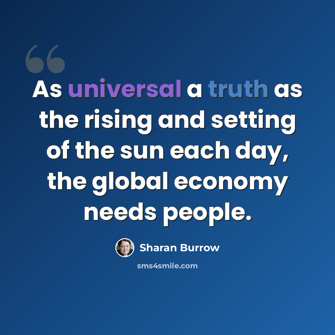 “As universal a truth as the rising and setting of the sun each day, the global economy needs people.” quote by Sharan Burrow