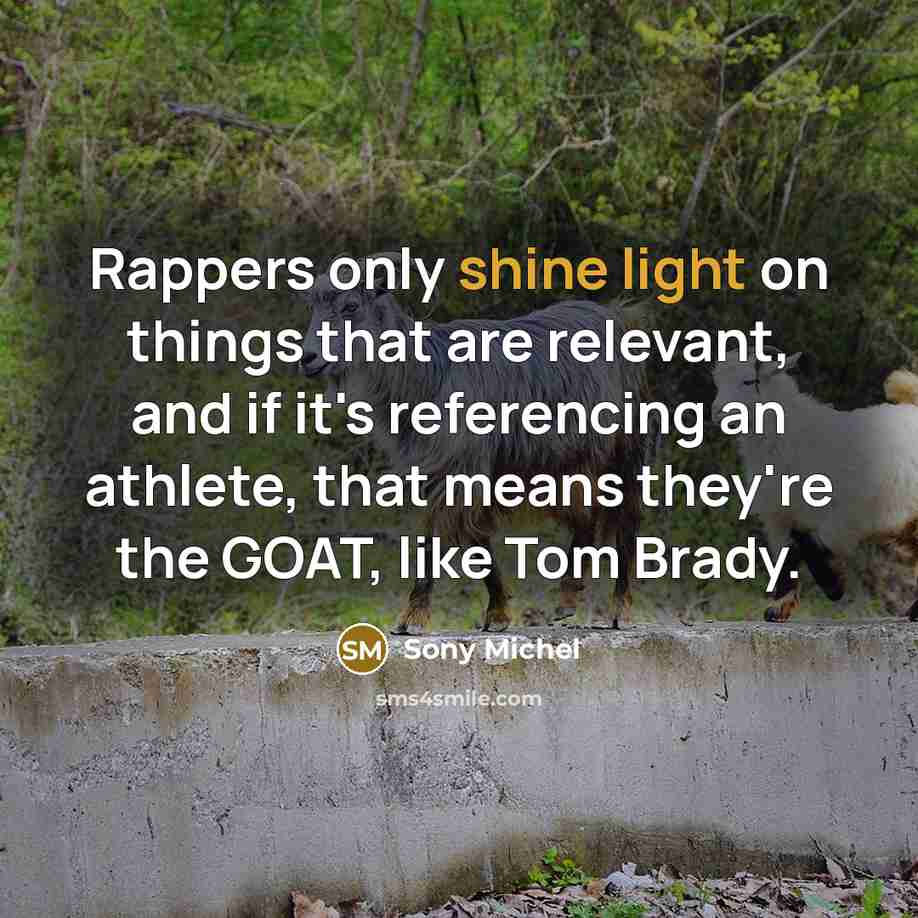 “Rappers only shine light on things that are relevant, and if it's referencing an athlete, that means they're the GOAT, like Tom Brady.” quote by Sony Michel