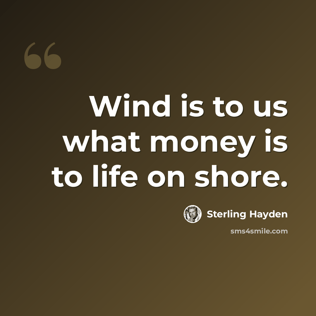 “Wind is to us what money is to life on shore.” quote by Sterling Hayden