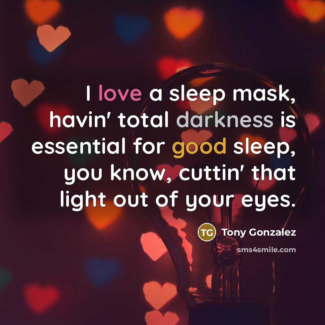 “I love a sleep mask, havin' total darkness is essential for good sleep, you know, cuttin' that light out of your eyes.” quote by Tony Gonzalez