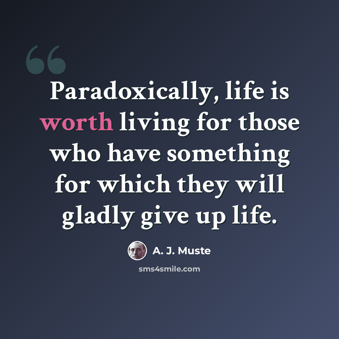 “Paradoxically, life is worth living for those who have something for which they will gladly give up life.” quote by A. J. Muste