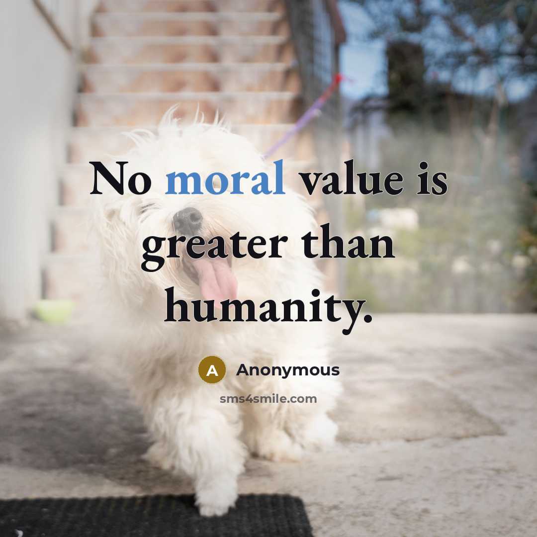 “No moral value is greater than humanity.” quote by Anonymous
