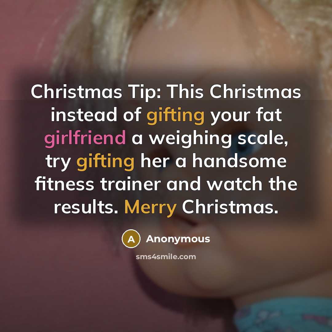“Christmas Tip: This Christmas instead of gifting your fat girlfriend a weighing scale, try gifting her a handsome fitness trainer and watch the results. Merry Christmas.” quote by Anonymous