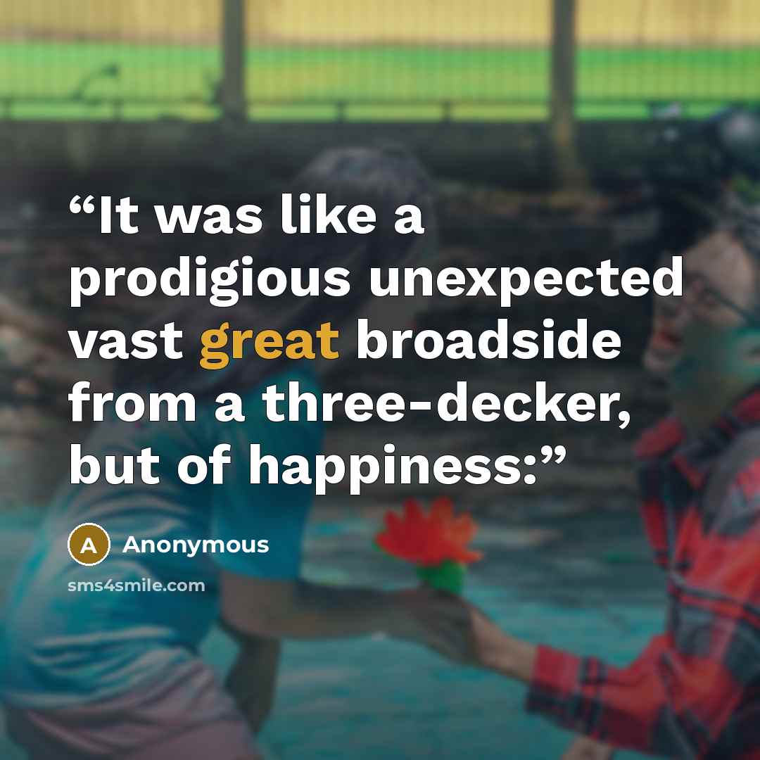 “It was like a prodigious unexpected vast great broadside from a three-decker, but of happiness:” quote by Anonymous