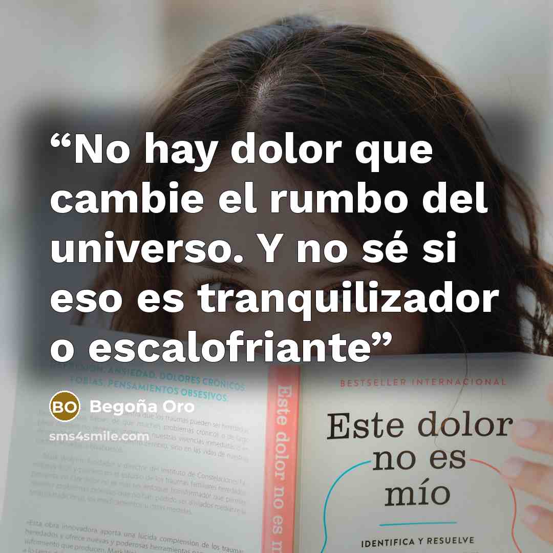 “No hay dolor que cambie el rumbo del universo. Y no sé si eso es tranquilizador o escalofriante” quote by Begoña Oro